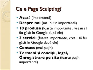 Ce e Page Sculpting? <ul><li>Acasă  (importantă) </li></ul><ul><li>Despre noi  (mai puţin importantă) </li></ul><ul><li>10...