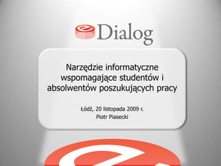Narzędzie informatyczne wspomagające studentów i absolwentów poszukujących pracy Łódź, 20 listopada 2009 r. Piotr Piasecki 