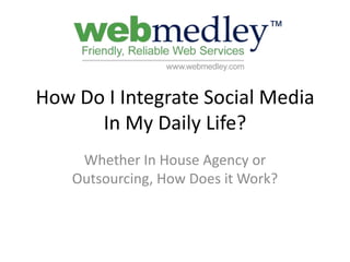 How Do I Integrate Social Media In My Daily Life? Whether In House Agency or Outsourcing, How Does it Work? 
