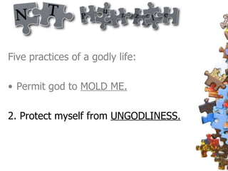 Five practices of a godly life: Permit god to  MOLD ME. 2. Protect myself from  UNGODLINESS. 