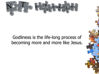 Godliness is the life-long process of becoming more and more like Jesus. 