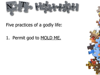 Five practices of a godly life: 1.  Permit god to  MOLD ME. 