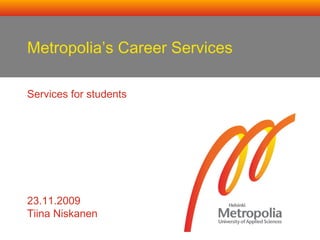 Metropolia’s Career Services
Services for students

23.11.2009
Tiina Niskanen

 