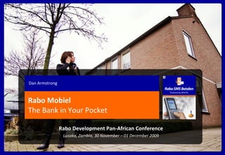 Rabo Mobiel The Bank in Your Pocket Dan Armstrong Rabo Development Pan-African Conference Lusaka, Zambia, 30 November – 01 December 2009 