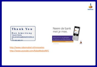 http://www.rabomobiel.nl/innovaties http://www.youtube.com/RaboMobielNFC Thank You Dan Armstrong Takashi Mobile [email_address]   +31 652 085 071 