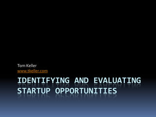 Identifying and evaluatingStartup Opportunities Tom Keller www.tkeller.com 