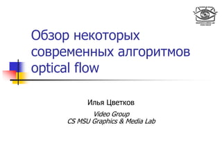 Обзор некоторых
современных алгоритмов
optical flow

          Илья Цветков
           Video Group
    CS MSU Graphics & Media Lab
 