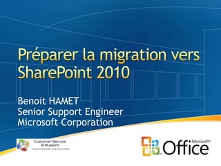 Préparer la migration vers SharePoint 2010 Benoit HAMET Senior Support Engineer Microsoft Corporation 