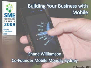 Building Your Business with Mobile  Shane Williamson Co-Founder Mobile Monday Sydney 1st December 2009 