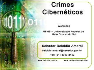 CrimesCrimes
CibernéticosCibernéticos
Senador Delcídio AmaralSenador Delcídio Amaral
delcidio.amaral@senador.gov.brdelcidio.amaral@senador.gov.br
+55 (61) 3303-2452+55 (61) 3303-2452
www.delcidio.com.br www.twitter.com/delcidiowww.delcidio.com.br www.twitter.com/delcidio
WorkshopWorkshop
UFMS – Universidade Federal deUFMS – Universidade Federal de
Mato Grosso do SulMato Grosso do Sul
 