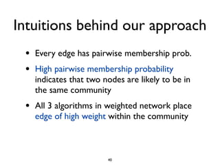 Intuitions behind our approach
 •   Every edge has pairwise membership prob.
 •   High pairwise membership probability
   ...