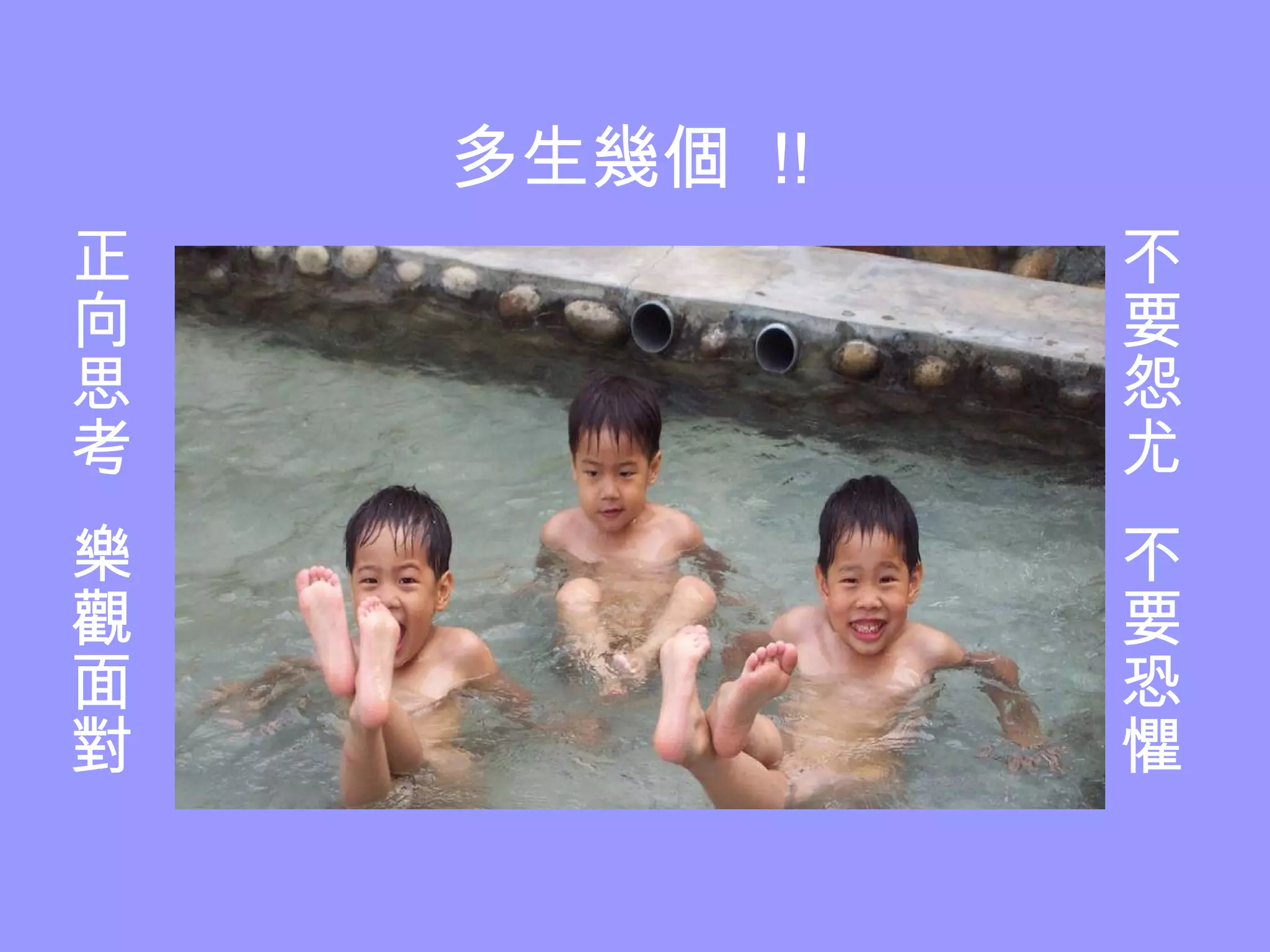 多生幾個  !! 不要怨尤  不要恐懼 正向思考  樂觀面對 