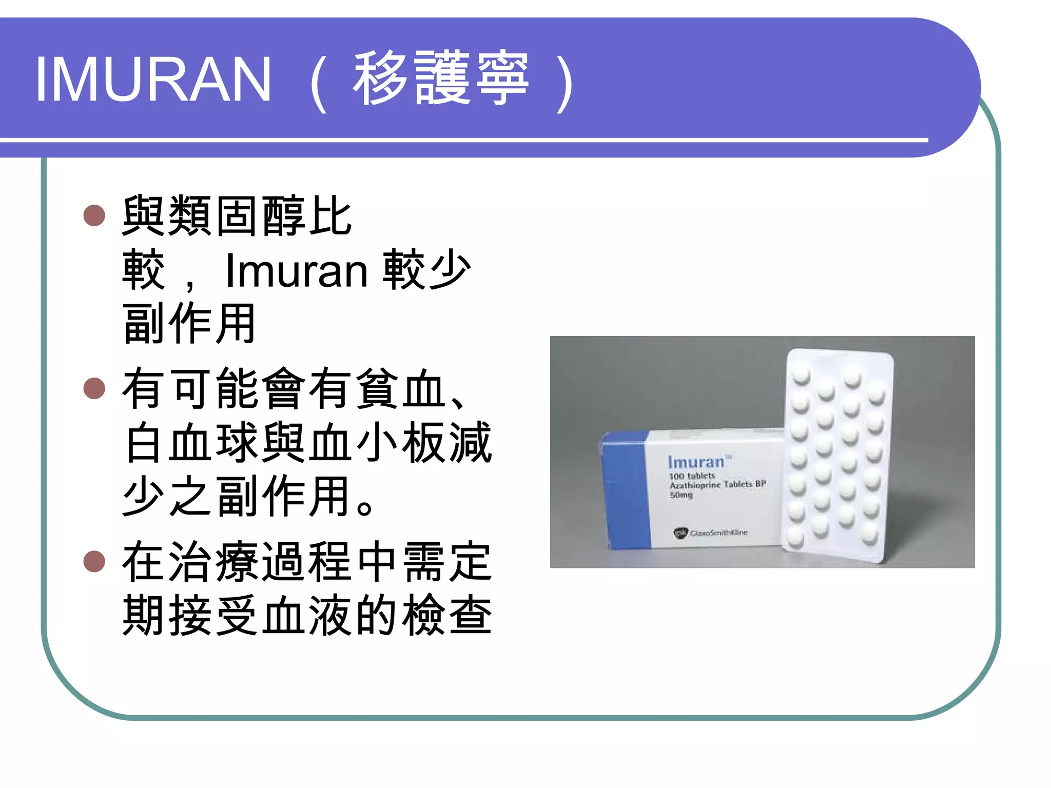IMURAN （移護寧）  與類固醇比較， Imuran 較少副作用 有可能會有貧血、白血球與血小板減少之副作用。 在治療過程中需定期接受血液的檢查 