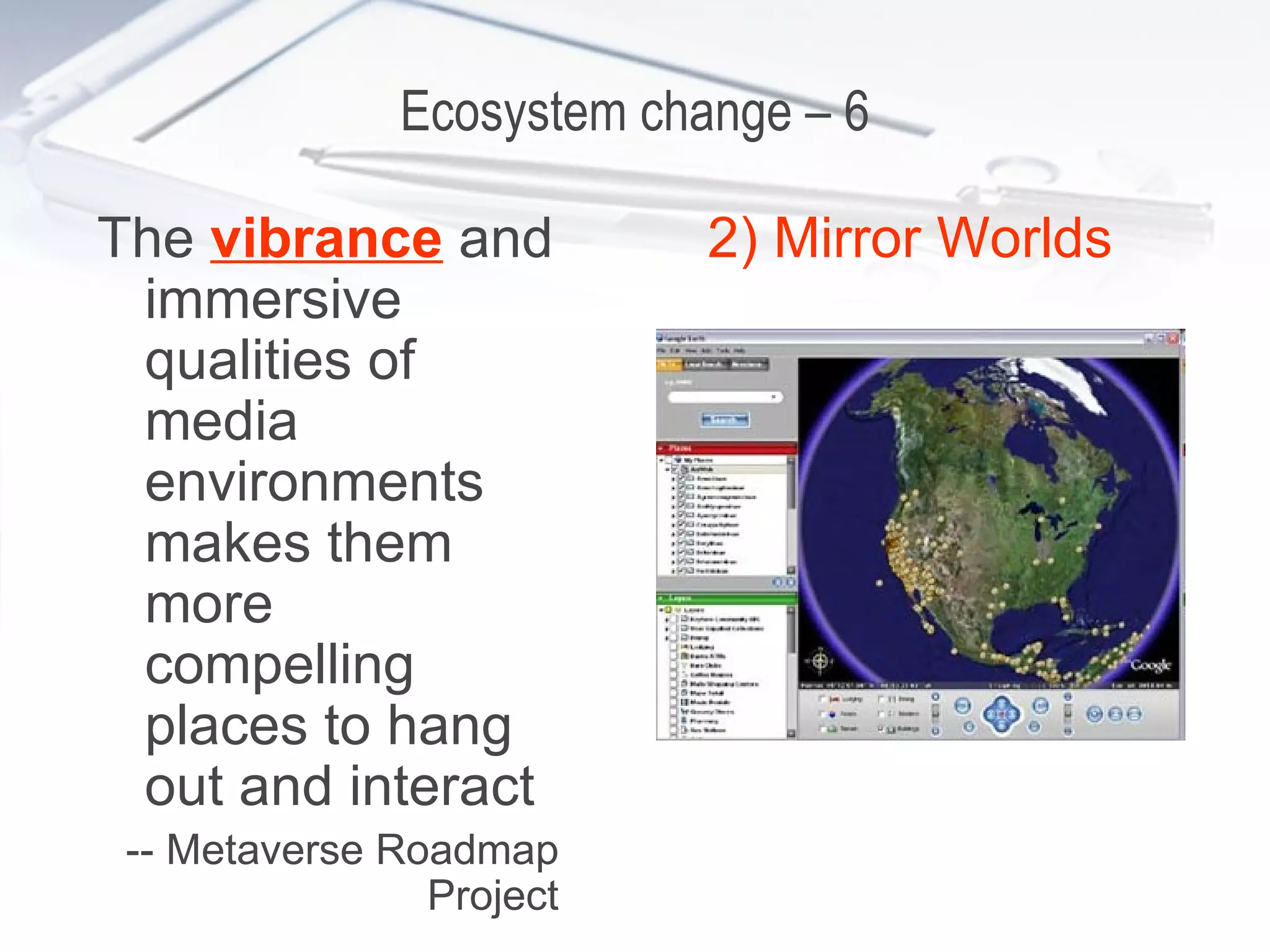 Ecosystem change – 6 The  vibrance  and immersive qualities of media environments makes them more compelling places to hang out and interact -- Metaverse Roadmap Project 2) Mirror Worlds 