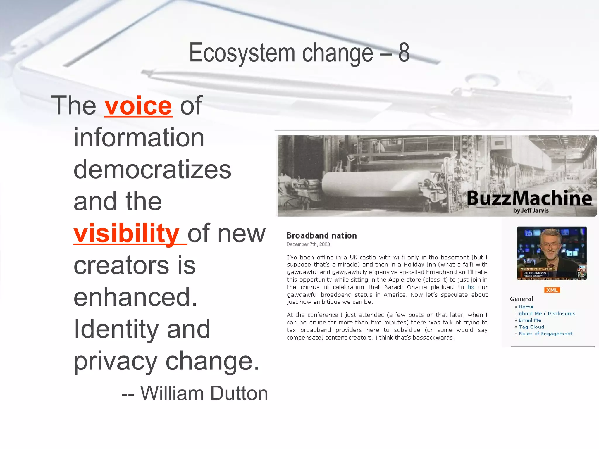Ecosystem change – 8 The  voice  of information democratizes and the  visibility  of new creators is enhanced. Identity and privacy change. -- William Dutton 