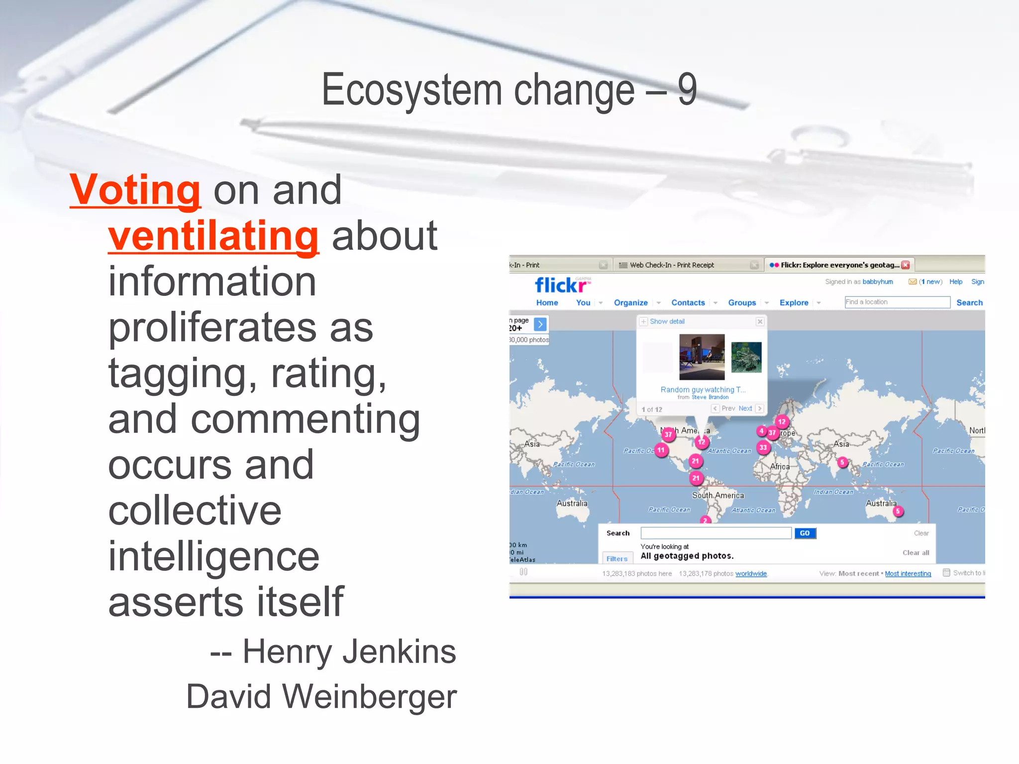 Ecosystem change – 9 Voting  on and  ventilating  about information proliferates as tagging, rating, and commenting occurs and collective intelligence   asserts itself -- Henry Jenkins David Weinberger 