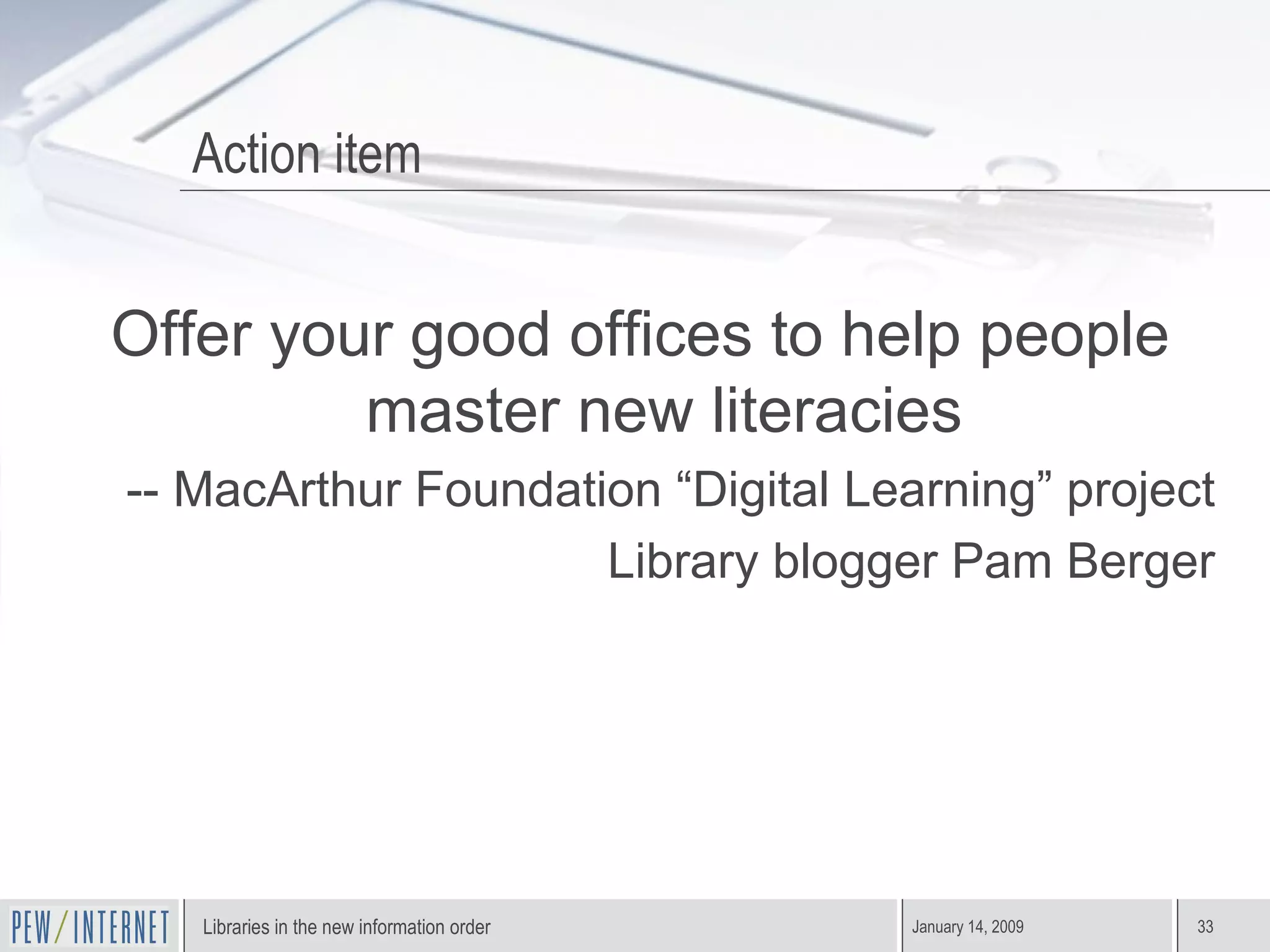 Action item Offer your good offices to help people master new literacies -- MacArthur Foundation “Digital Learning” project Library blogger Pam Berger 