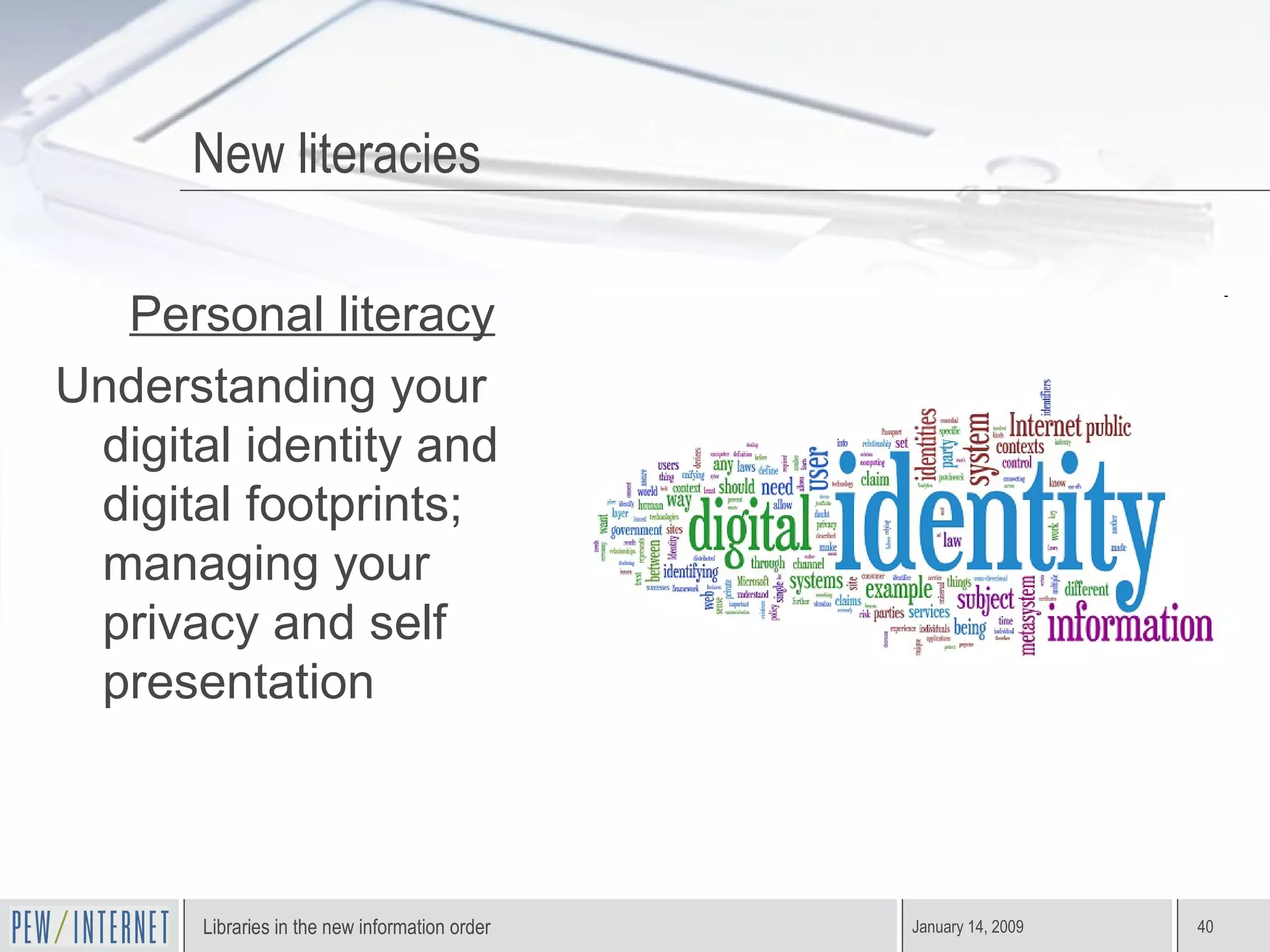 Personal literacy Understanding your digital identity and digital footprints; managing your privacy and self presentation New literacies 