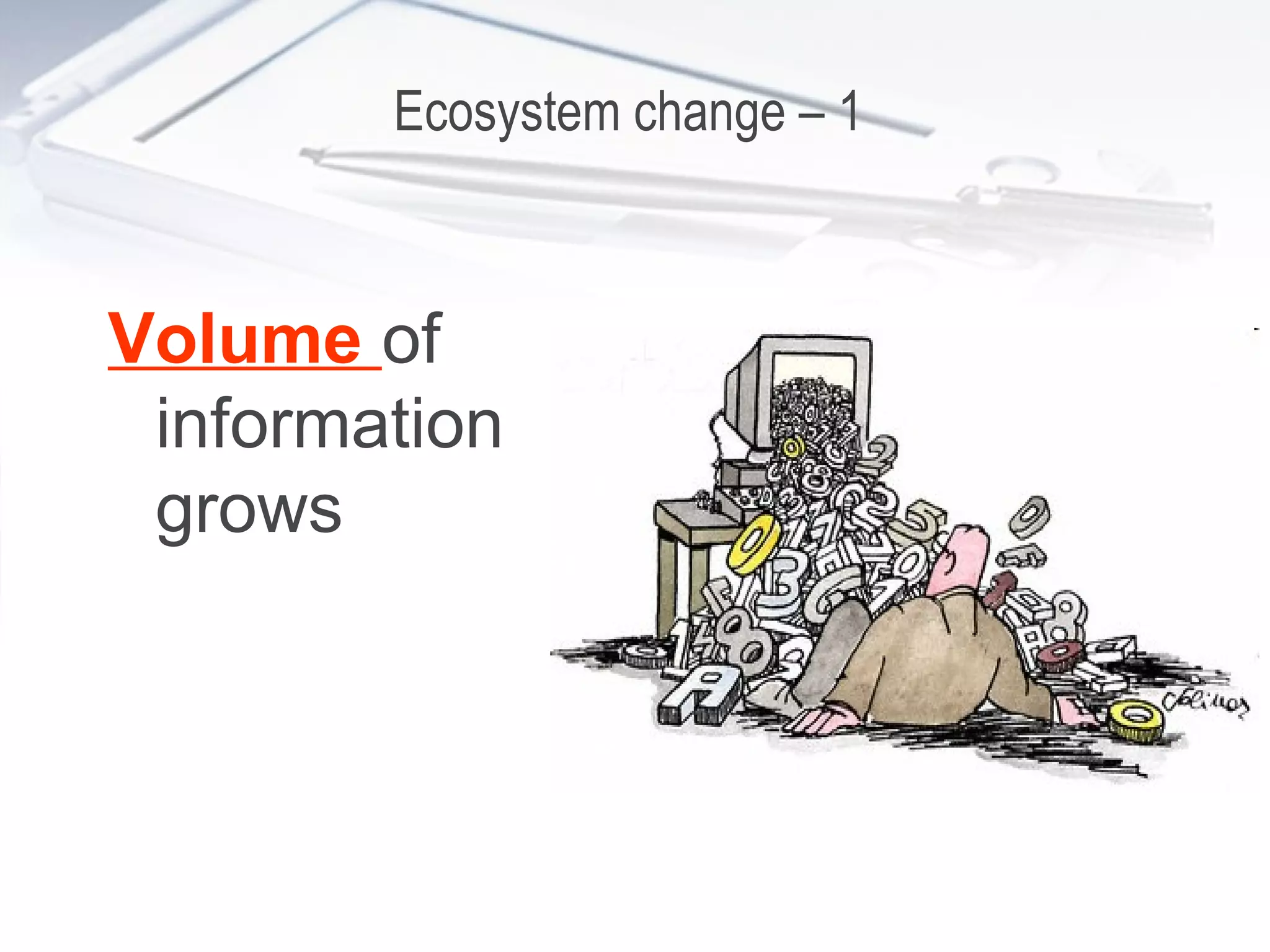 Ecosystem change – 1  Volume  of information grows 