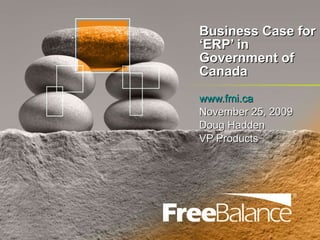 Business Case for ‘ERP’ in Government of Canada www.fmi.ca November 25, 2009 Doug Hadden VP Products 