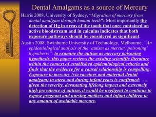 Dental Amalgams as a source of Mercury <ul><li>Harris 2008, University of Sydney, “ Migration of mercury from dental amalg...