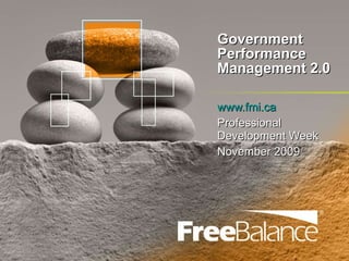 Government Performance Management 2.0 www.fmi.ca   Professional Development Week November 2009 