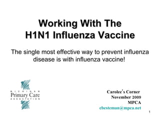 Working With The H1N1 Influenza Vaccine The single most effective way to prevent influenza disease is with influenza vaccine!  Carolee’s Corner    November 2009   MPCA   [email_address] 