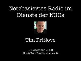 Netzbasiertes Radio im
  Dienste der NGOs



     Tim Pritlove
       1. Dezember 2009
    Socialbar Berlin - taz café
 