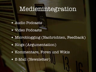 Medienintegration

• Audio Podcasts
• Video Podcasts
• Microblogging (Nachrichten, Feedback)
• Blogs (Argumentation)
• Kommentare, Foren und Wikis
• E-Mail (Newsletter)
 