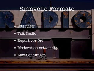Sinnvolle Formate

• Interview
• Talk Radio
• Report vor Ort
• Moderation notwendig
• Live-Sendungen
 