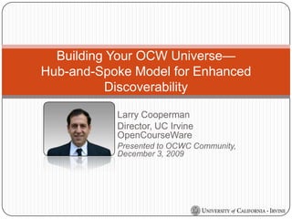 Building Your OCW Universe—                                Hub-and-Spoke Model for Enhanced Discoverability Larry Cooperman Director, UC Irvine OpenCourseWare Presented to OCWC Community, December 3, 2009 