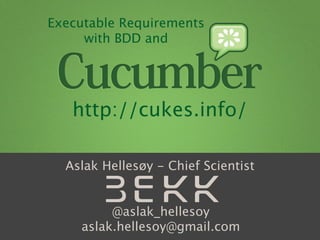 Executable Requirements
     with BDD and




   http://cukes.info/

  Aslak Hellesøy - Chief Scientist


         @aslak_hellesoy
    aslak.hellesoy@gmail.com
 