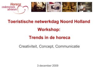 Creativiteit, Concept, Communicatie
Toeristische netwerkdag Noord Holland
Workshop:
Trends in de horeca
3 december 2009
 