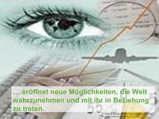 …  eröffnet neue Möglichkeiten, die Welt wahrzunehmen und mit ihr in Beziehung zu treten. Quelle: Karrasch (2005): Vom Internet zum Evernet, http://www.lernnetz-sh.de, 23.4.2005.  