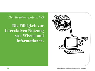 Schlüsselkompetenz 1-B Die Fähigkeit zur interaktiven Nutzung von Wissen und Informationen. 