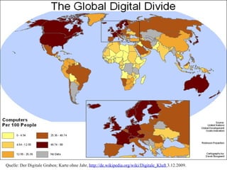 Quelle: Der Digitale Graben; Karte ohne Jahr,  http://de.wikipedia.org/wiki/Digitale_Kluft  3.12.2009. 