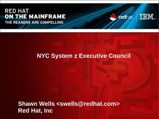 NYC System z Executive Council
Shawn Wells <swells@redhat.com>
Red Hat, Inc
 