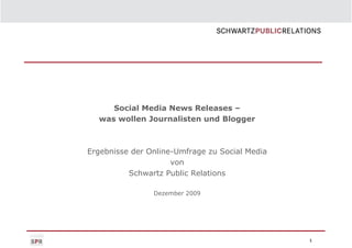 Social Media News Releases –
  was wollen Journalisten und Blogger



Ergebnisse der Online-Umfrage zu Social Media
                     von
          Schwartz Public Relations

                Dezember 2009




                                                1
 