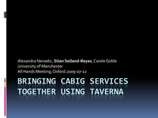 Bringing caBig services together using Taverna Alexandra Nenadic, Stian Soiland-Reyes, Carole Goble University of Manchester All Hands Meeting, Oxford 2009-07-12 