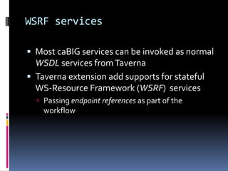 WSRF services<br />Most caBIG services can be invoked as normal WSDL services from Taverna<br />Taverna extension add supp...