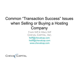Common “Transaction Success” Issues when Selling or Buying a Hosting Company Frank Stiff & Hillary Stiff C HEVAL  C APITAL,  I NC. [email_address]   [email_address] www.chevalcap.com 