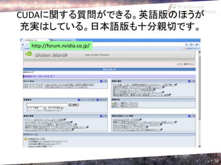 CUDAに関する質問ができる。英語版のほうが
 充実はしている。日本語版も十分親切です。
 http://forum.nvidia.co.jp/




                              56
 