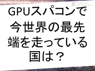 GPUスパコンで
今世界の最先
端を走っている
   国は？
 