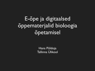E-õpe ja digitaalsed
õppematerjalid bioloogia
õpetamisel
Hans Põldoja
Tallinna Ülikool
 