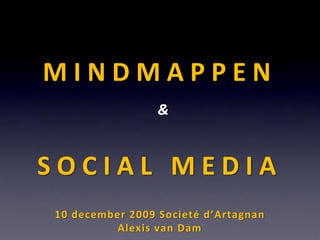 MINDMAPPEN
                 &


SOCIAL MEDIA
10 december 2009 Societé d’Artagnan
          Alexis van Dam
 