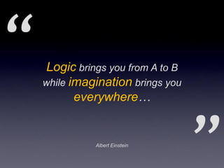 Logic brings you from A to B
while imagination brings you
       everywhere…


           Albert Einstein
 