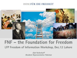 FNF – the Foundation for Freedom
LFP Freedom of Information Workshop, Dec.12 Lahore
                        Olaf Kellerhoff
               Resident Representative Pakistan
 