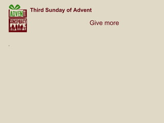 .  Third Sunday of Advent     Give more 