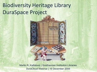 Biodiversity Heritage Library
DuraSpace Project




       Martin R. Kalfatovic | Smithsonian Institution Libraries
             DuraCloud Webinar | 16 December 2009
 