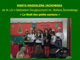 MARTA MAGDALENA JACKOWSKA   de XL LO z Oddziałami Dwujęzycznymi im.  Stefana Żeromskiego « Le Noël des petits santons » 